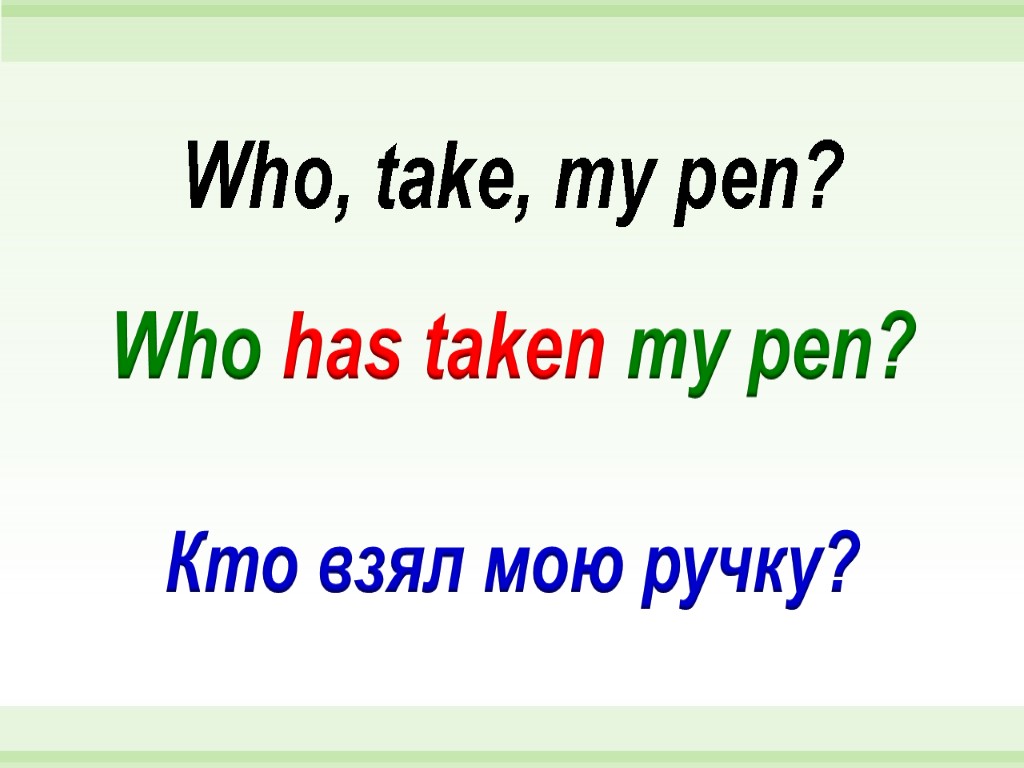 Who has taken my pen? Who, take, my pen? Кто взял мою ручку?